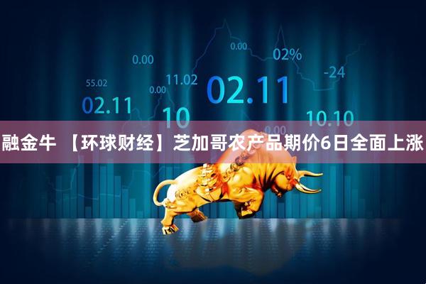 融金牛 【环球财经】芝加哥农产品期价6日全面上涨