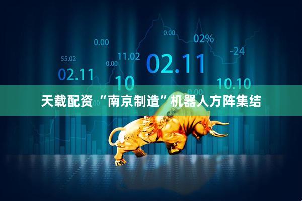 天载配资 “南京制造”机器人方阵集结