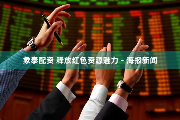 象泰配资 释放红色资源魅力 - 海报新闻