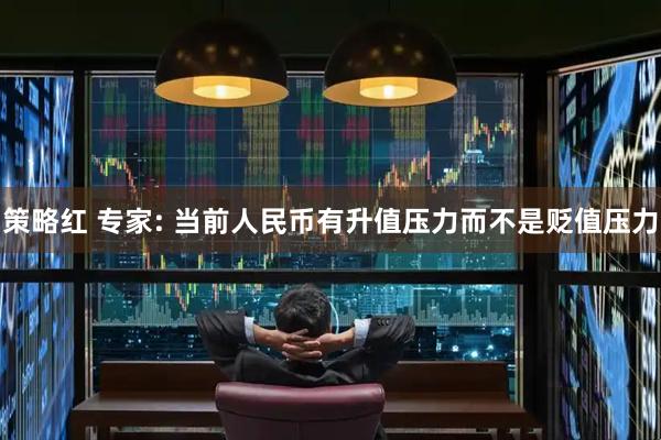 策略红 专家: 当前人民币有升值压力而不是贬值压力