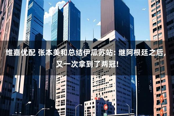 维嘉优配 张本美和总结伊瓜苏站: 继阿根廷之后, 又一次拿到了两冠!