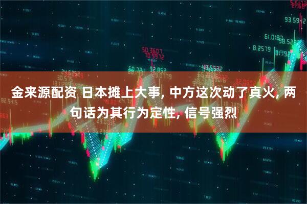 金来源配资 日本摊上大事, 中方这次动了真火, 两句话为其行为定性, 信号强烈