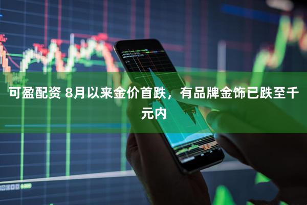 可盈配资 8月以来金价首跌，有品牌金饰已跌至千元内