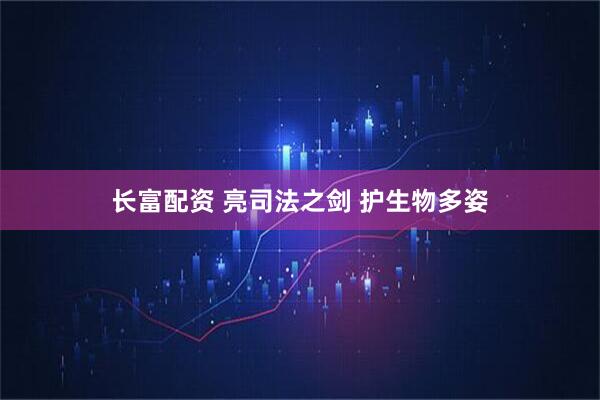 长富配资 亮司法之剑 护生物多姿