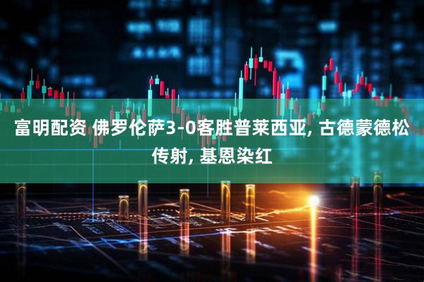 富明配资 佛罗伦萨3-0客胜普莱西亚, 古德蒙德松传射, 基恩染红