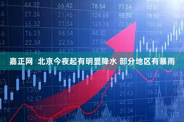 嘉正网  北京今夜起有明显降水 部分地区有暴雨