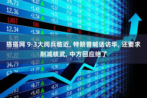 搭搭网 9·3大阅兵临近, 特朗普喊话访华, 还要求削减核武, 中方回应绝了