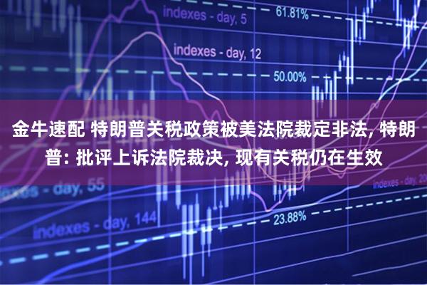 金牛速配 特朗普关税政策被美法院裁定非法, 特朗普: 批评上诉法院裁决, 现有关税仍在生效
