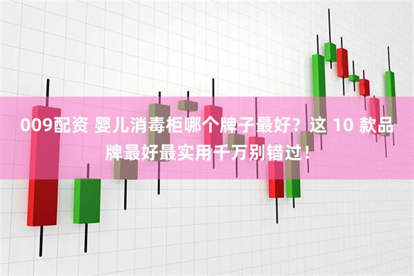 009配资 婴儿消毒柜哪个牌子最好？这 10 款品牌最好最实用千万别错过！