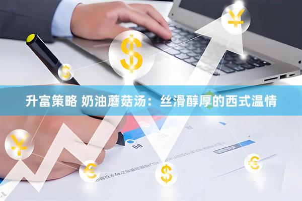 升富策略 奶油蘑菇汤：丝滑醇厚的西式温情