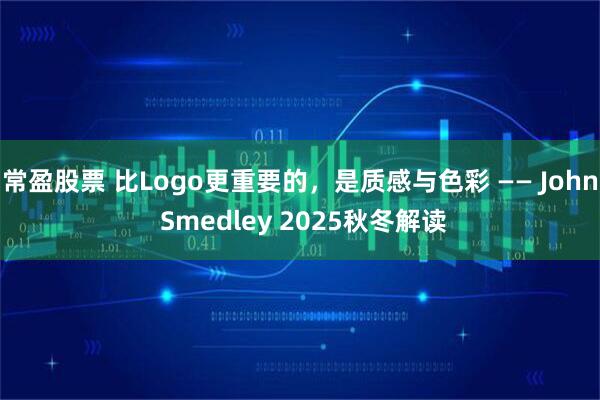常盈股票 比Logo更重要的，是质感与色彩 —— John Smedley 2025秋冬解读