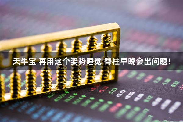 天牛宝 再用这个姿势睡觉 脊柱早晚会出问题！