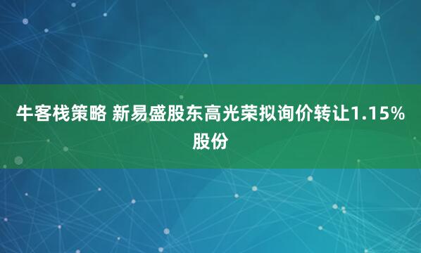 牛客栈策略 新易盛股东高光荣拟询价转让1.15%股份