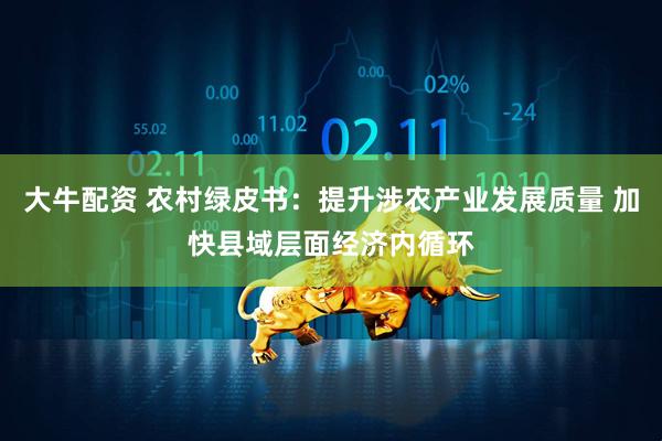 大牛配资 农村绿皮书：提升涉农产业发展质量 加快县域层面经济内循环
