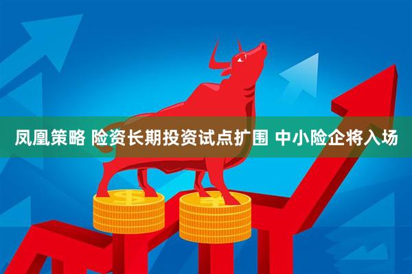 凤凰策略 险资长期投资试点扩围 中小险企将入场